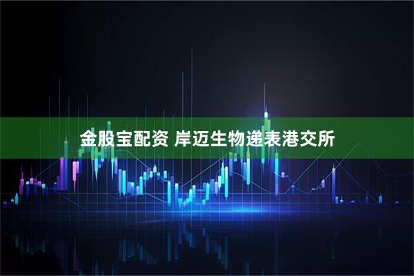 金股宝配资 岸迈生物递表港交所