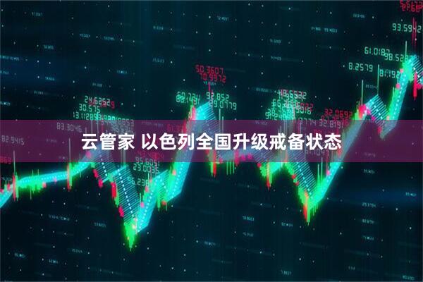 云管家 以色列全国升级戒备状态