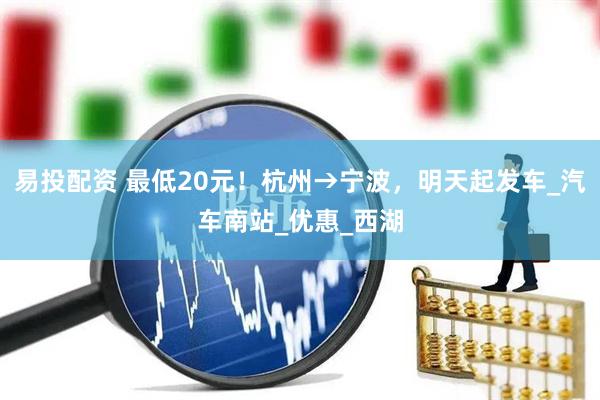 易投配资 最低20元！杭州→宁波，明天起发车_汽车南站_优惠_西湖