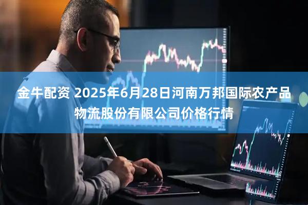 金牛配资 2025年6月28日河南万邦国际农产品物流股份有限公司价格行情