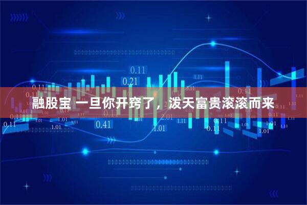 融股宝 一旦你开窍了，泼天富贵滚滚而来