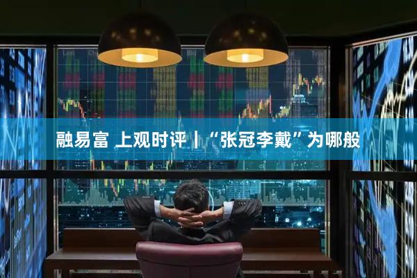 融易富 上观时评｜“张冠李戴”为哪般