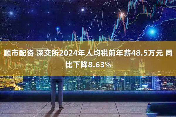 顺市配资 深交所2024年人均税前年薪48.5万元 同比下降8.63%
